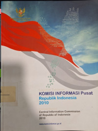 Laporan Tahunan Komisi Informasi Pusat Republik Indonesia 2010 = Annual Report Central Information Commission of Republic of Indonesia 2010