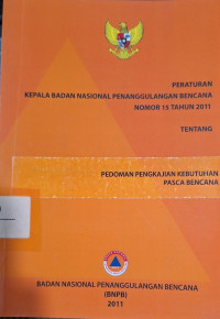 Peraturan Kepala Badan Nasional Penanggulangan Bencana Nomor 15 Tahun 2011 Tentang Pedoman Pengkajian Kebutuhan Pasca Bencana