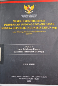 Naskah Komprehensif Perubahan Undang-undang Dasar Negara Republik Indonesia Tahun 1945 : Buku I