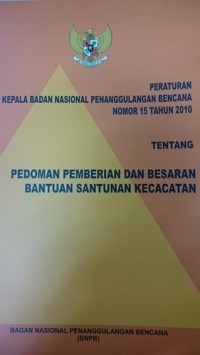 Pedoman kepala badan nasional penanggulangan bencana nomor 15 tahun 2010 tentang pedoman pemberian dan besaran bantuan santunan kecatatan