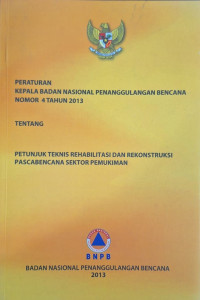 PERKA BNPB No. 4 Tahun 2013 Tentang Petunjuk Teknis Rehabilitasi dan Rekonstruksi Pascabencana Sektor Pemukiman