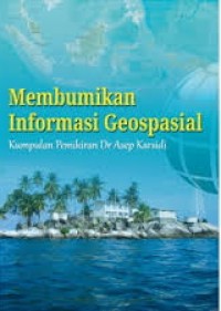 Membumikan Informasi Geospasial : Kumpulan Pemikiran Dr Asep Karsidi