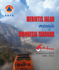 Merintis Jalan Menuju Indonesia Tangguh : 6 Tahun Perjalanan BNPB (2008-2014)