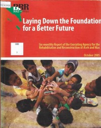 Laying Down the Foundation for a Better Future : six-mounthly report of the executing Agency for the Rehabilitation and Reconstruction of Aceh and Nias