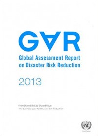 Global assessment report on disaster risk reduction 2013 : from shared risk to shared value the business case for disaster risk reduction