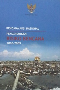 National action plan for disaster risk reduction 2006-2009 = rencana aksi nasional pengurangan risiko bencana 2006-2009