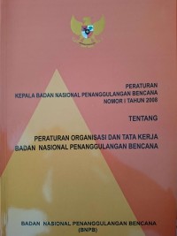 PERKA BNPB nomor 1 tahun 2008 tentang peraturan organisasi dan tata kerja badan nasional penanggulangan bencana