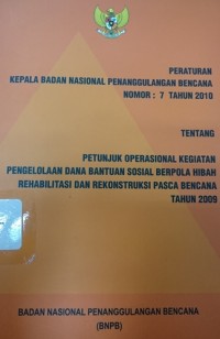 PERKA BNPB nomor 7 tahun 2010: tentang operasional kegiatan pengelolaan dana bantuan sosial berpola hibang rehabilitasi dan rekonstruksi pasca bencana