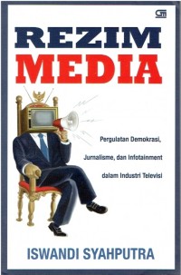Rezim media: Pergulatan demokrasi, jurnalisme, dan infotainment dalam industri televisi
